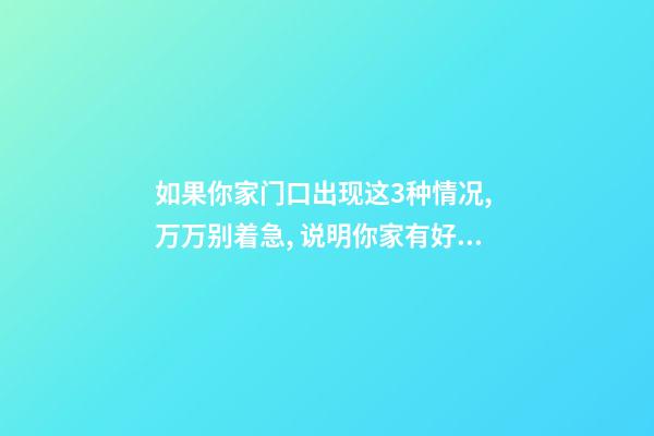 如果你家门口出现这3种情况, 万万别着急, 说明你家有好事!
